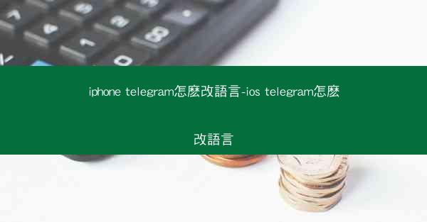 iphone telegram怎麽改語言-ios telegram怎麽改語言