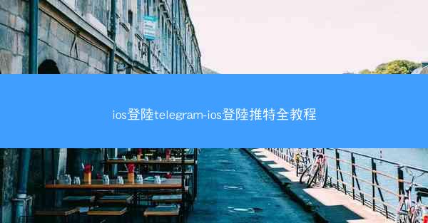 ios登陸telegram-ios登陸推特全教程