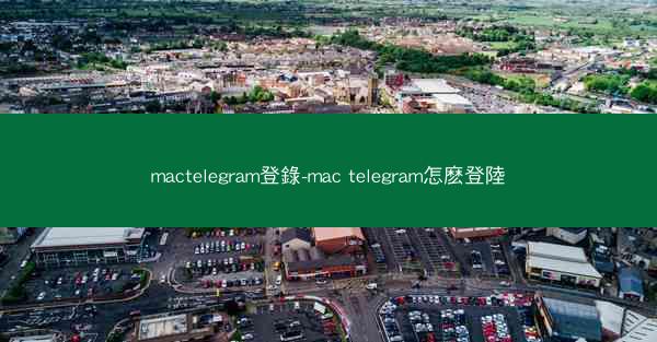 mactelegram登錄-mac telegram怎麽登陸