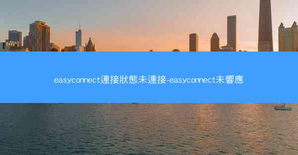 easyconnect連接狀態未連接-easyconnect未響應