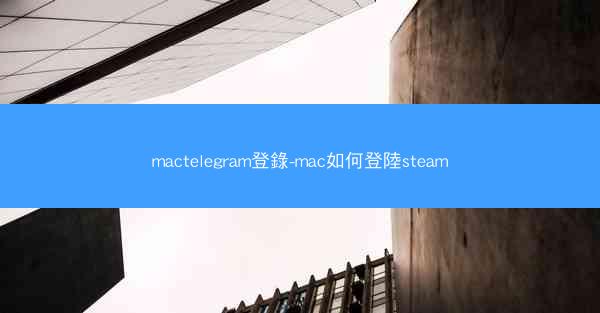 mactelegram登錄-mac如何登陸steam