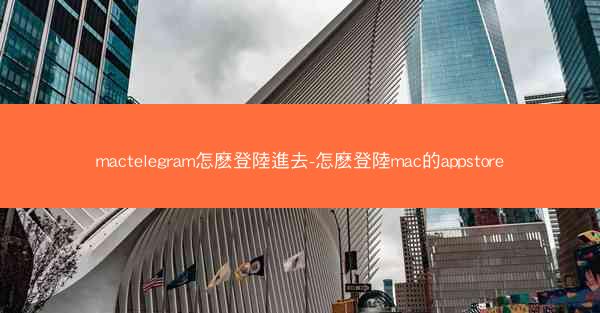 mactelegram怎麽登陸進去-怎麽登陸mac的appstore