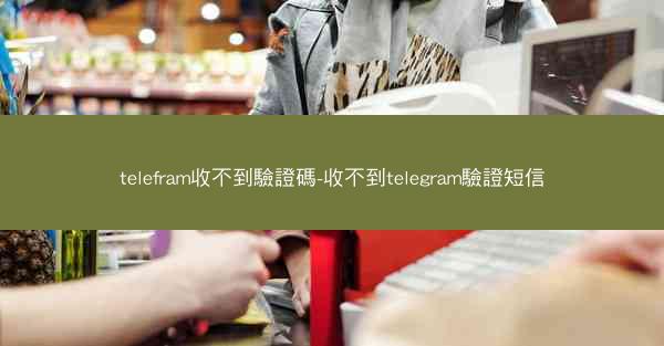 telefram收不到驗證碼-收不到telegram驗證短信