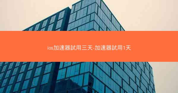 ios加速器試用三天-加速器試用1天