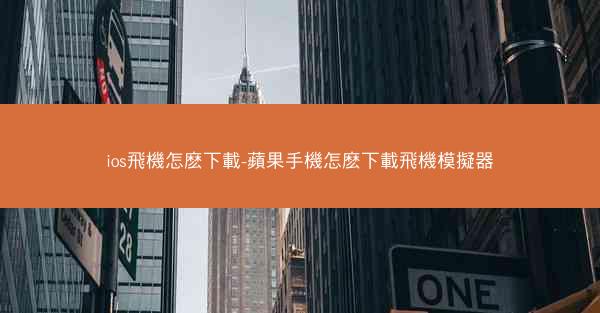 ios飛機怎麽下載-蘋果手機怎麽下載飛機模擬器