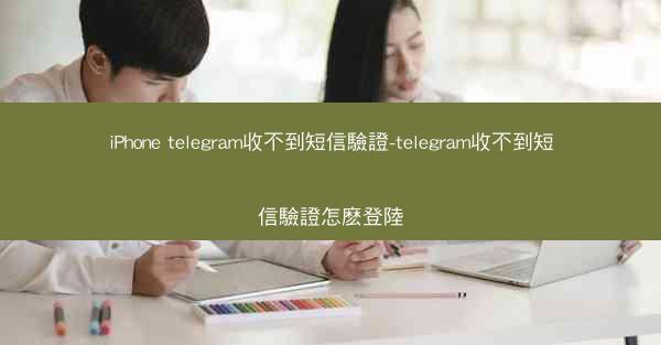 iPhone telegram收不到短信驗證-telegram收不到短信驗證怎麽登陸