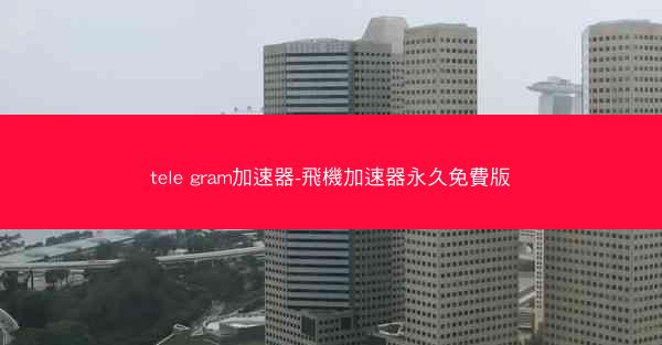 tele gram加速器-飛機加速器永久免費版