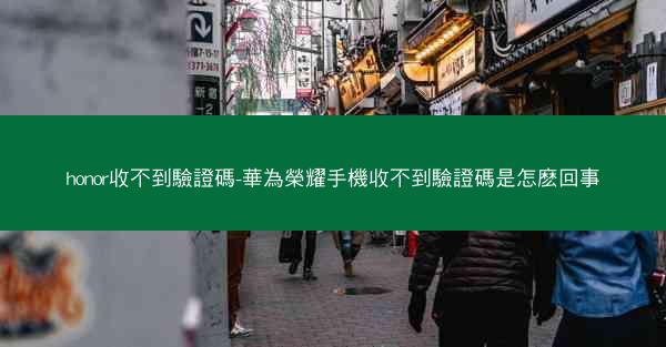 honor收不到驗證碼-華為榮耀手機收不到驗證碼是怎麽回事