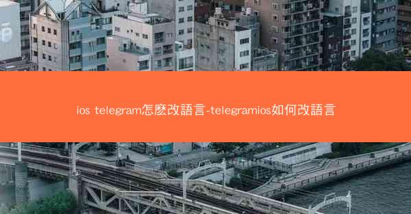 ios telegram怎麽改語言-telegramios如何改語言