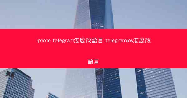 iphone telegram怎麽改語言-telegramios怎麽改語言