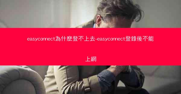easyconnect為什麽登不上去-easyconnect登錄後不能上網