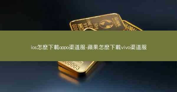 ios怎麽下載oppo渠道服-蘋果怎麽下載vivo渠道服