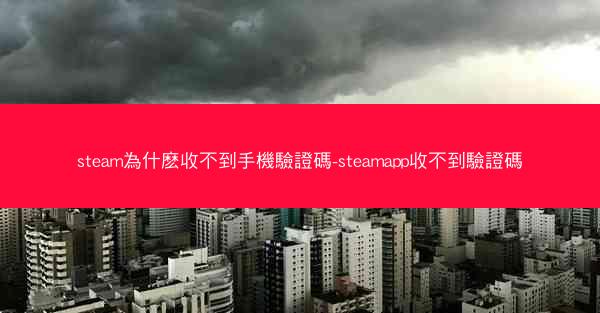 steam為什麽收不到手機驗證碼-steamapp收不到驗證碼