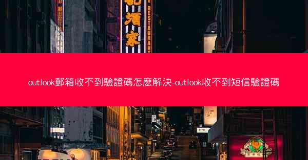 outlook郵箱收不到驗證碼怎麽解決-outlook收不到短信驗證碼