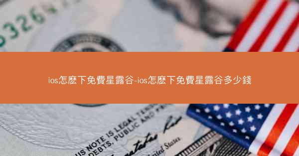 ios怎麽下免費星露谷-ios怎麽下免費星露谷多少錢