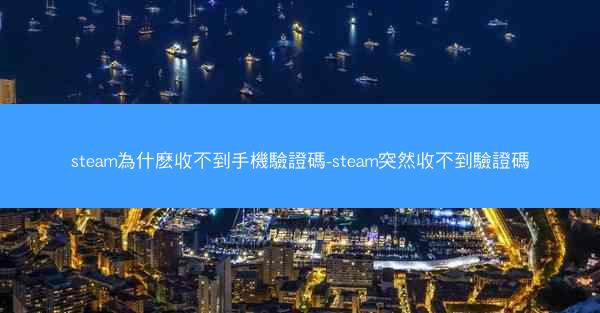 steam為什麽收不到手機驗證碼-steam突然收不到驗證碼
