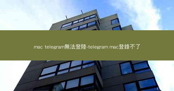 mac telegram無法登陸-telegram mac登錄不了