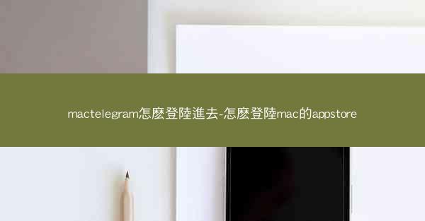 mactelegram怎麽登陸進去-怎麽登陸mac的appstore