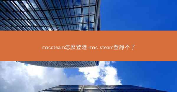 macsteam怎麽登陸-mac steam登錄不了