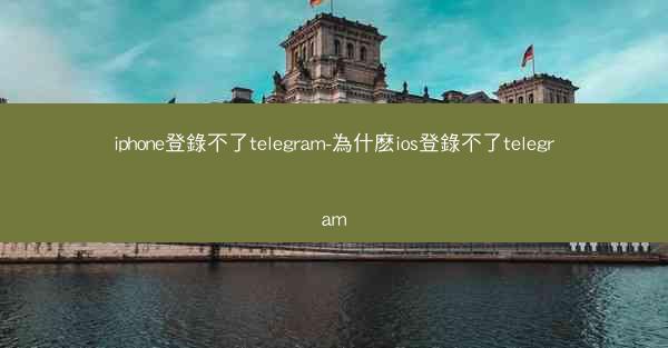 iphone登錄不了telegram-為什麽ios登錄不了telegram