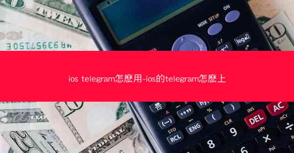 ios telegram怎麽用-ios的telegram怎麽上