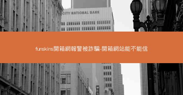 funskins開箱網報警被詐騙-開箱網站能不能信