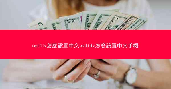 netflix怎麽設置中文-netflix怎麽設置中文手機