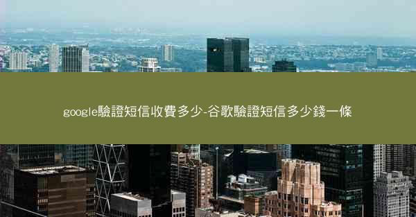 google驗證短信收費多少-谷歌驗證短信多少錢一條