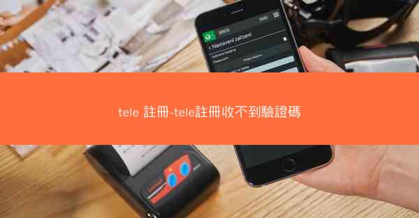 tele 註冊-tele註冊收不到驗證碼