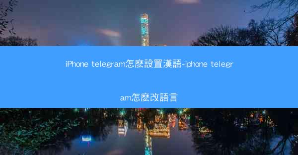 iPhone telegram怎麽設置漢語-iphone telegram怎麽改語言