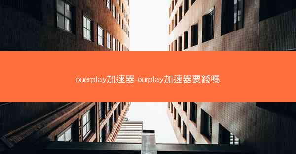 ouerplay加速器-ourplay加速器要錢嗎