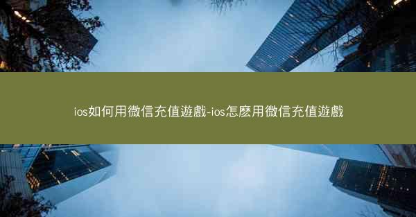 ios如何用微信充值遊戲-ios怎麽用微信充值遊戲