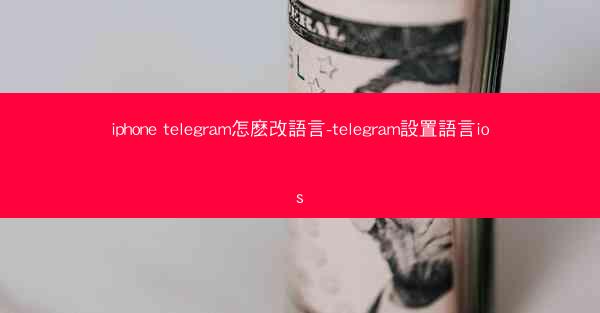 iphone telegram怎麽改語言-telegram設置語言ios
