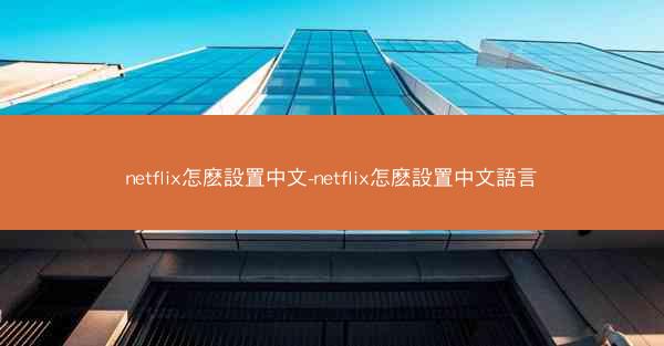 netflix怎麽設置中文-netflix怎麽設置中文語言