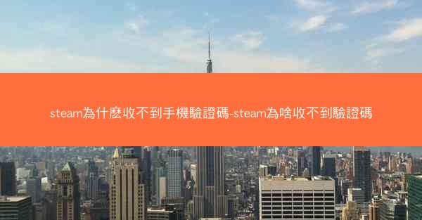 steam為什麽收不到手機驗證碼-steam為啥收不到驗證碼