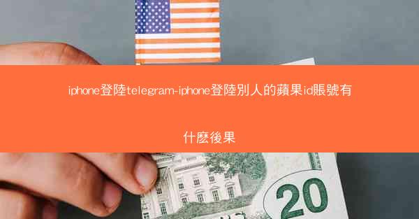 iphone登陸telegram-iphone登陸別人的蘋果id賬號有什麽後果