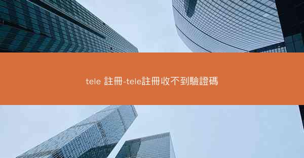 tele 註冊-tele註冊收不到驗證碼