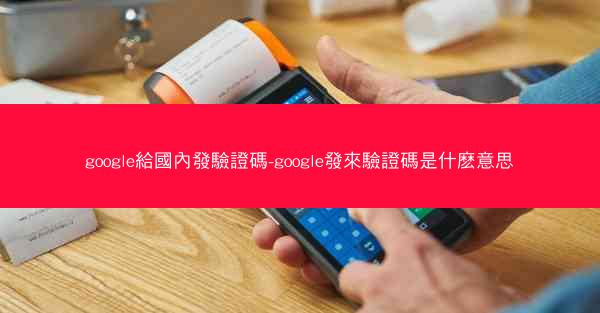 google給國內發驗證碼-google發來驗證碼是什麽意思