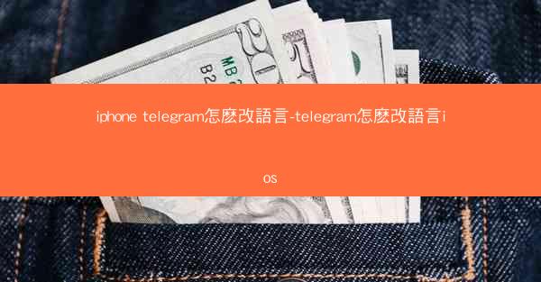 iphone telegram怎麽改語言-telegram怎麽改語言ios