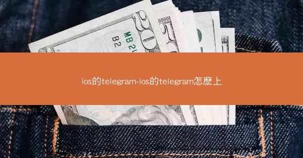 ios的telegram-ios的telegram怎麽上