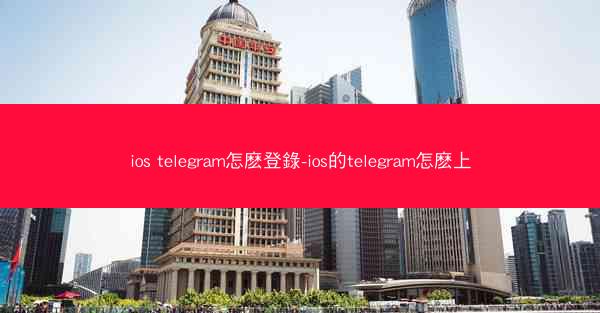 ios telegram怎麽登錄-ios的telegram怎麽上