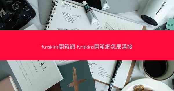 funskins開箱網-funskins開箱網怎麽連接