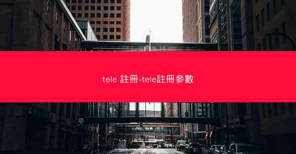 tele 註冊-tele註冊參數