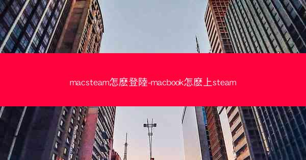 macsteam怎麽登陸-macbook怎麽上steam