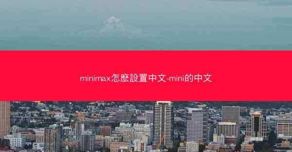 minimax怎麽設置中文-mini的中文