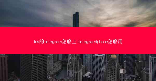 ios的telegram怎麽上-telegramiphone怎麽用