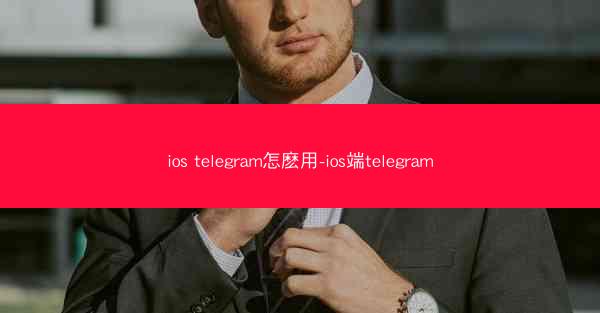 ios telegram怎麽用-ios端telegram