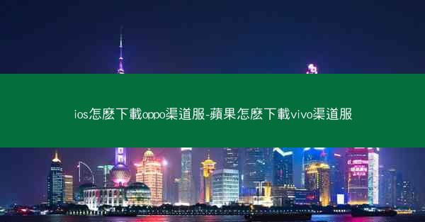 ios怎麽下載oppo渠道服-蘋果怎麽下載vivo渠道服