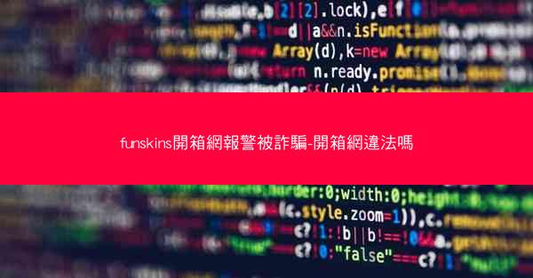 funskins開箱網報警被詐騙-開箱網違法嗎