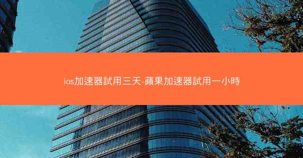 ios加速器試用三天-蘋果加速器試用一小時